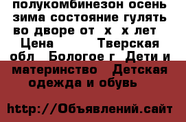 полукомбинезон осень-зима,состояние гулять во дворе,от 2х-3х лет › Цена ­ 150 - Тверская обл., Бологое г. Дети и материнство » Детская одежда и обувь   